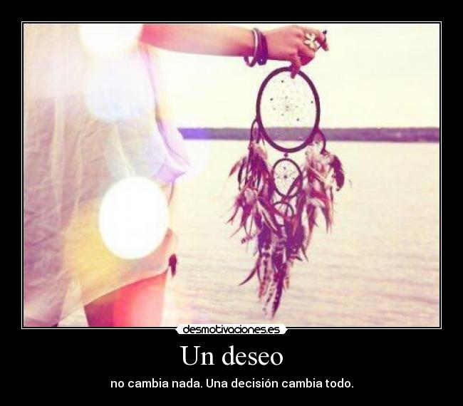Un deseo - no cambia nada. Una decisión cambia todo.