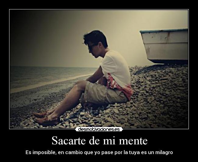 Sacarte de mi mente - Es imposible, en cambio que yo pase por la tuya es un milagro