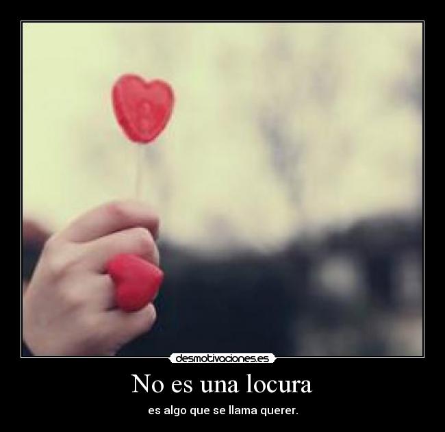 No es una locura - es algo que se llama querer.