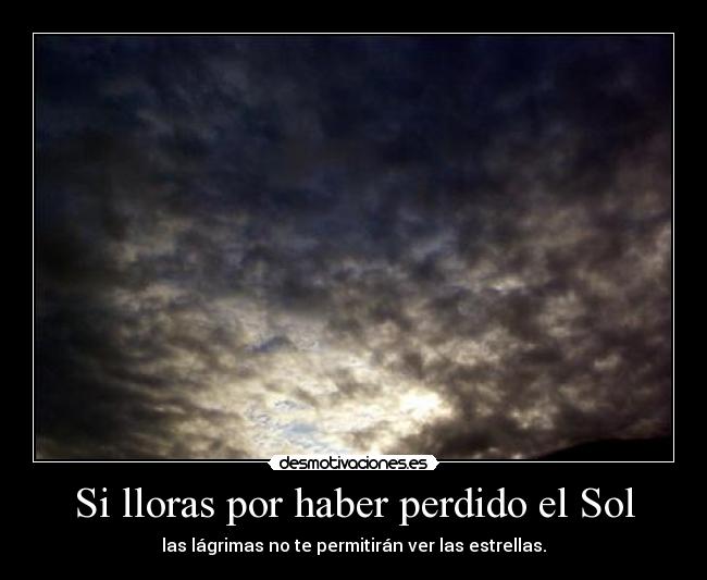 Si lloras por haber perdido el Sol -