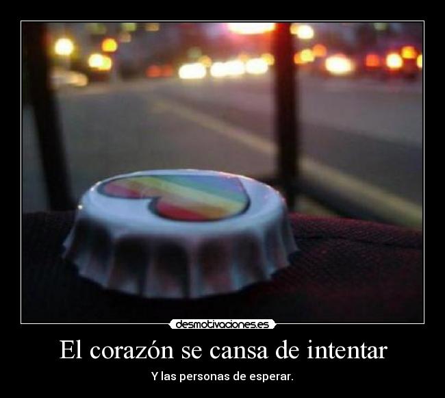 El corazón se cansa de intentar - Y las personas de esperar.
