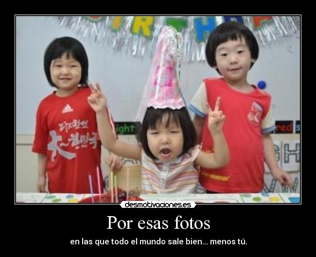 Por esas fotos - en las que todo el mundo sale bien... menos tú.