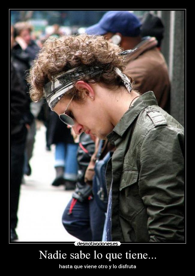 Nadie sabe lo que tiene... -