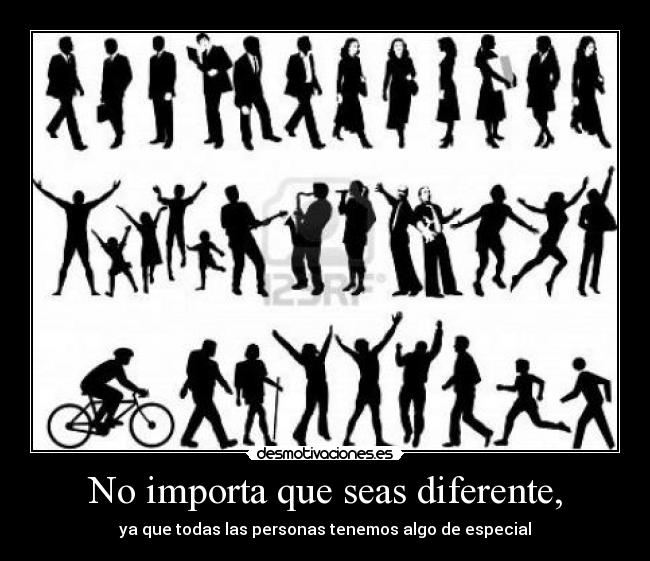 No importa que seas diferente, - ya que todas las personas tenemos algo de especial