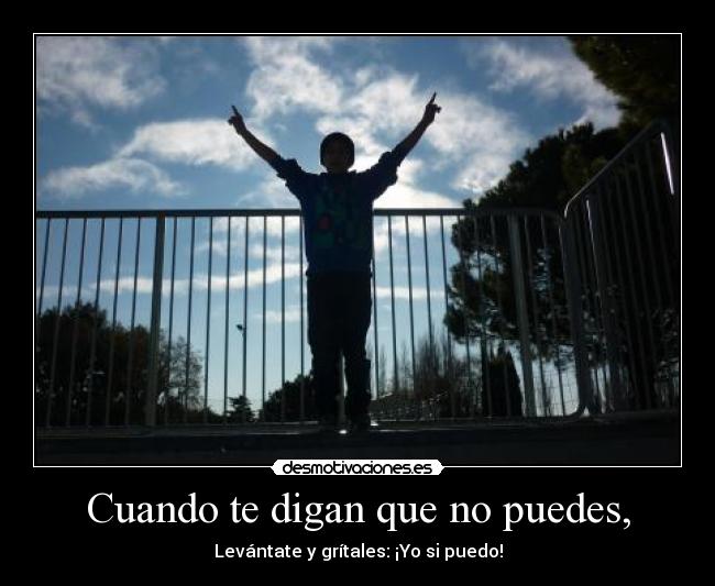 Cuando te digan que no puedes, - Levántate y grítales: ¡Yo si puedo!