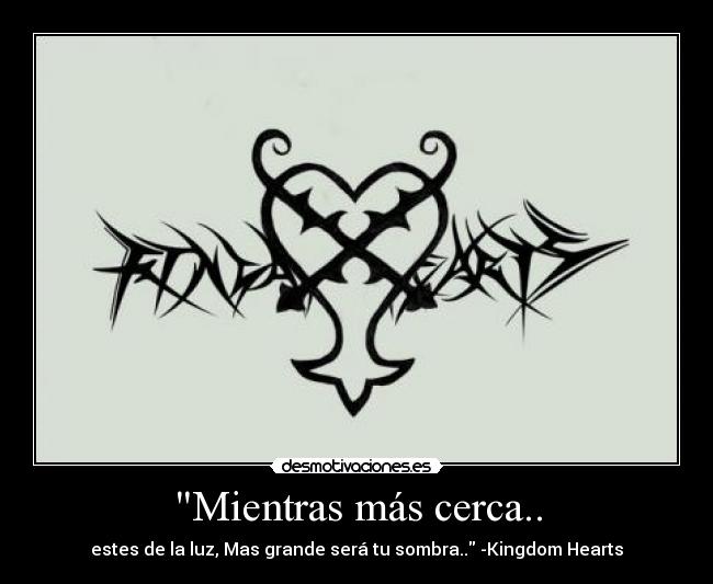 Mientras más cerca.. - estes de la luz, Mas grande será tu sombra.. -Kingdom Hearts