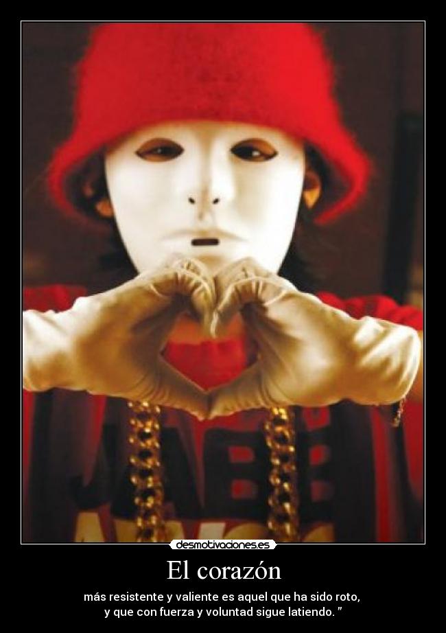 El corazón - más resistente y valiente es aquel que ha sido roto,
y que con fuerza y voluntad sigue latiendo. ”