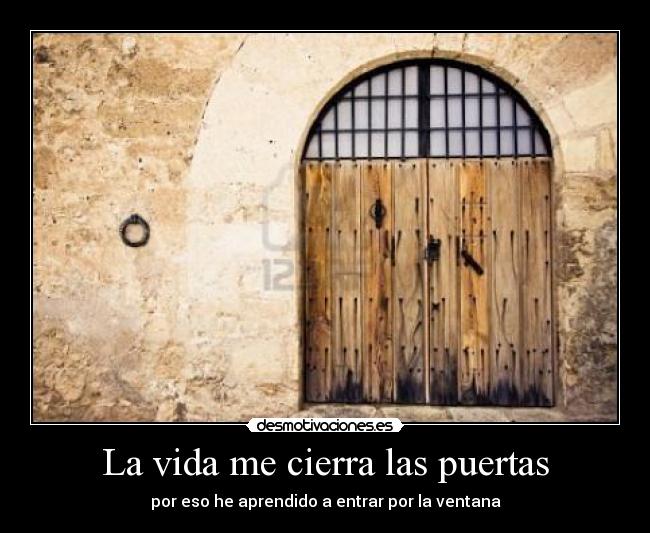 La vida me cierra las puertas - por eso he aprendido a entrar por la ventana