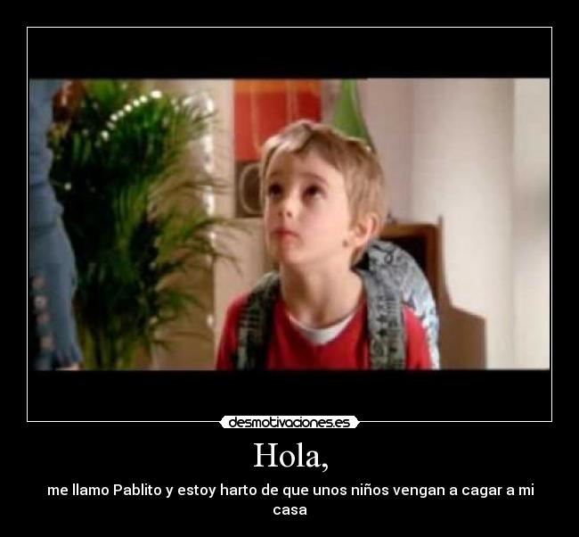 Hola, - me llamo Pablito y estoy harto de que unos niños vengan a cagar a mi casa