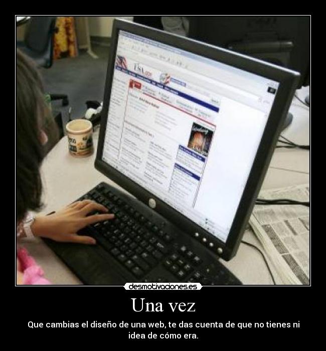 Una vez - Que cambias el diseño de una web, te das cuenta de que no tienes ni idea de cómo era.