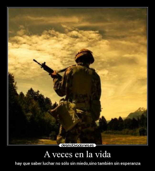 A veces en la vida - hay que saber luchar no sólo sin miedo,sino también sin esperanza