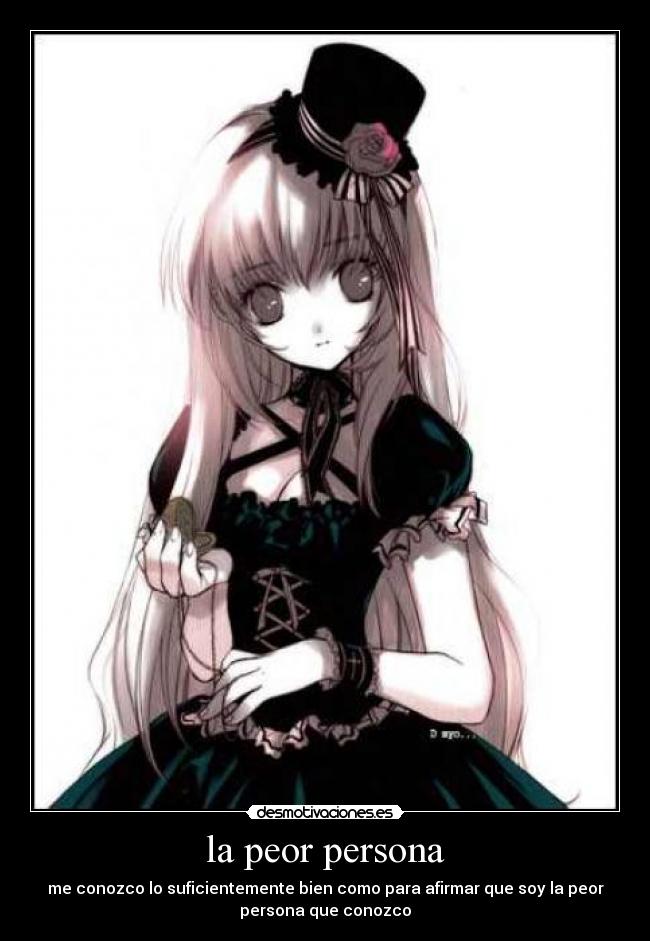 la peor persona - me conozco lo suficientemente bien como para afirmar que soy la peor
persona que conozco