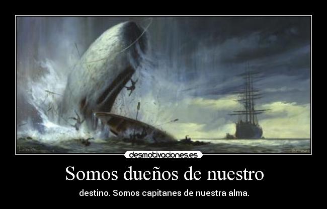 Somos dueños de nuestro - destino. Somos capitanes de nuestra alma.