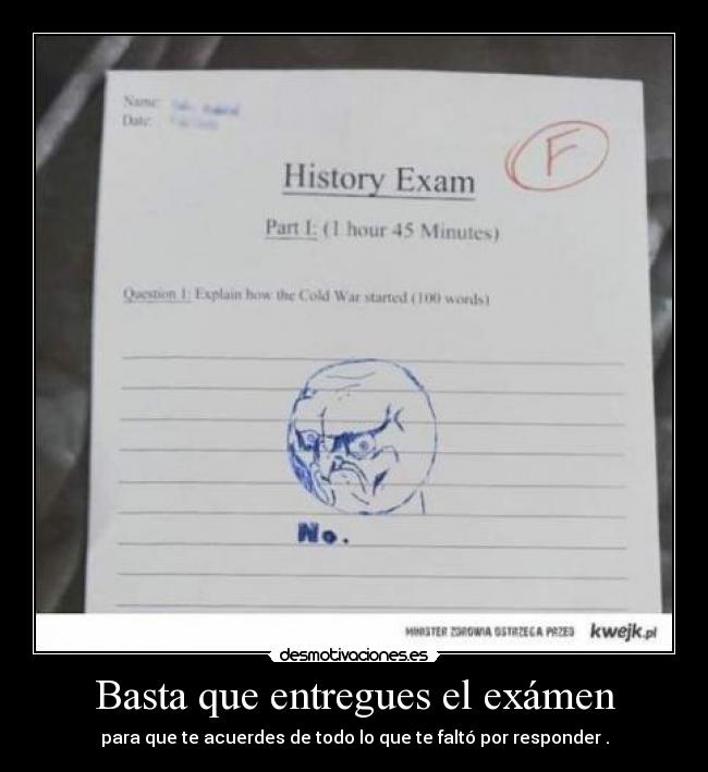 Basta que entregues el exámen - para que te acuerdes de todo lo que te faltó por responder .