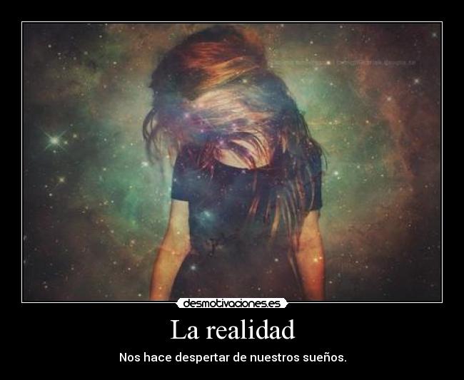 La realidad - Nos hace despertar de nuestros sueños.