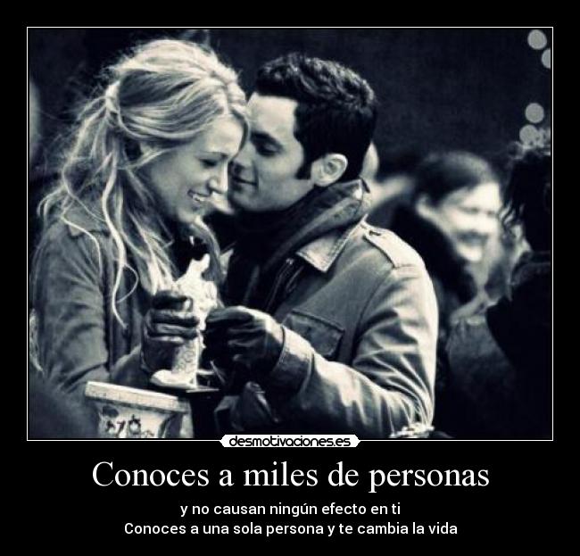 Conoces a miles de personas - y no causan ningún efecto en ti
Conoces a una sola persona y te cambia la vida