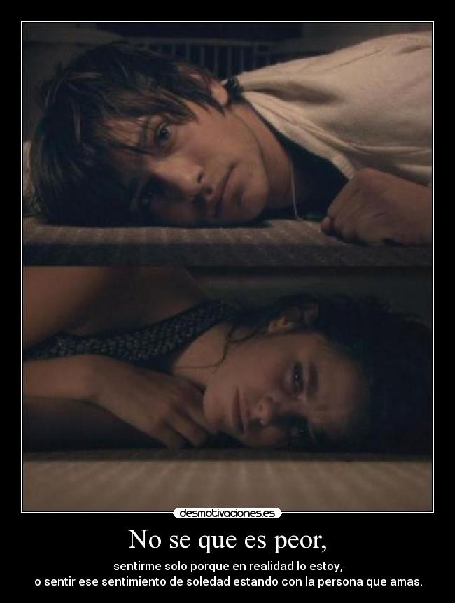 No se que es peor, -