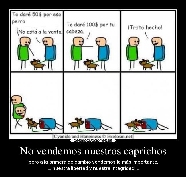 No vendemos nuestros caprichos - pero a la primera de cambio vendemos lo más importante.
....nuestra libertad y nuestra integridad....