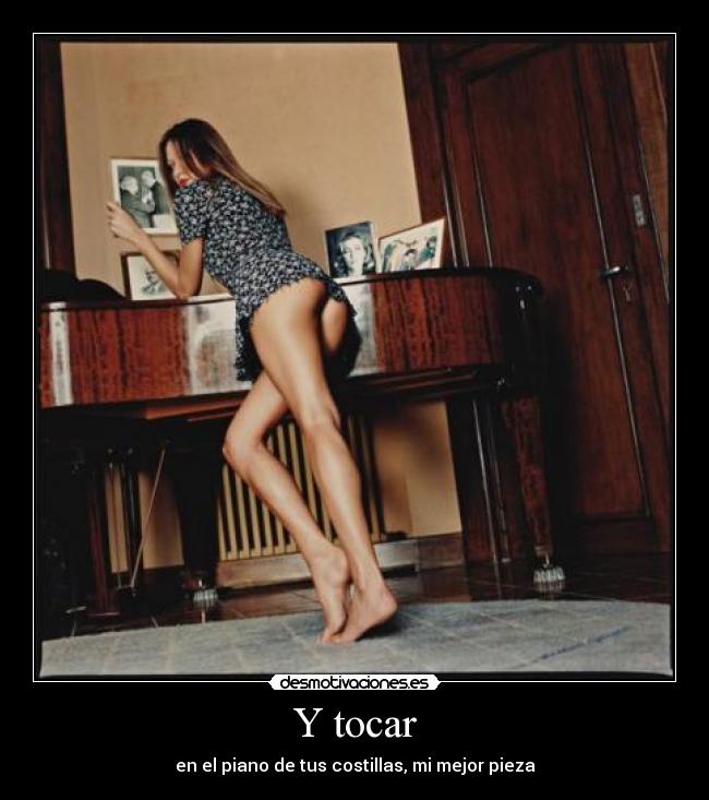 Y tocar - en el piano de tus costillas, mi mejor pieza