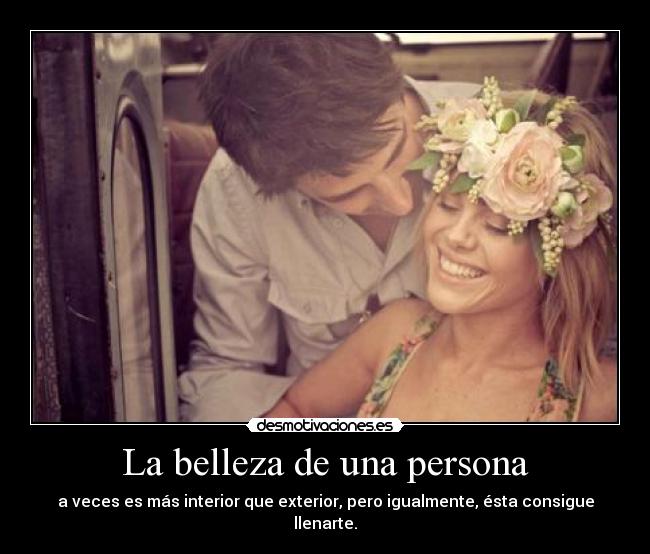 La belleza de una persona - a veces es más interior que exterior, pero igualmente, ésta consigue llenarte.