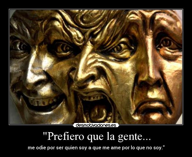Prefiero que la gente... - me odie por ser quien soy a que me ame por lo que no soy.