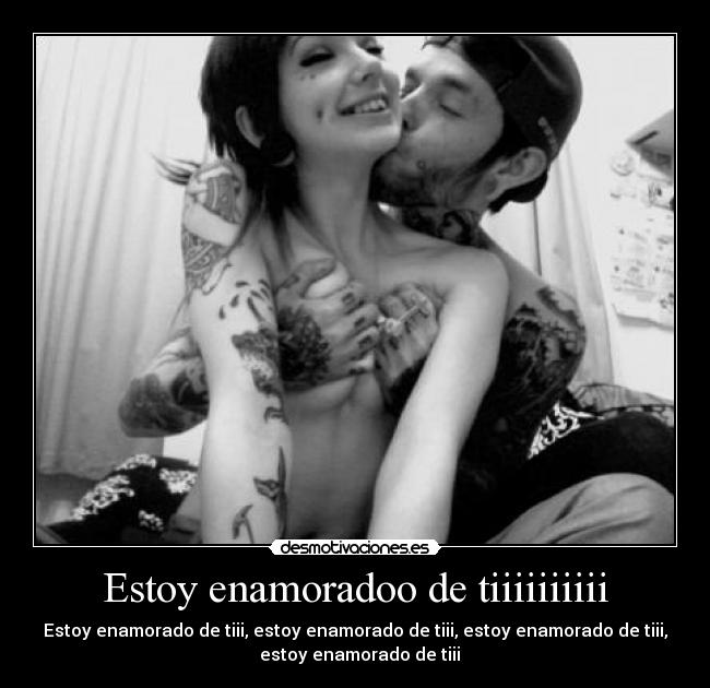 Estoy enamoradoo de tiiiiiiiiii -