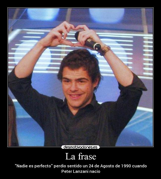 La frase - Nadie es perfecto perdio sentido un 24 de Agosto de 1990 cuando
Peter Lanzani nacio