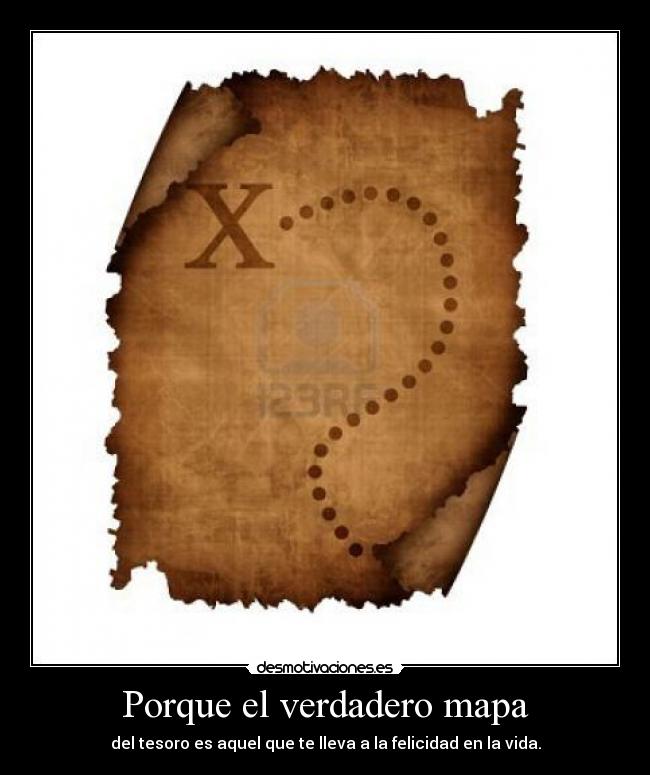 Porque el verdadero mapa - del tesoro es aquel que te lleva a la felicidad en la vida.