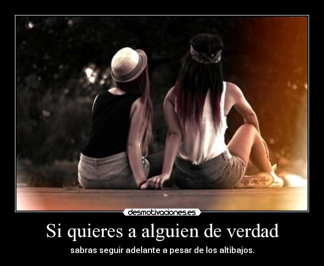 Si quieres a alguien de verdad - sabras seguir adelante a pesar de los altibajos.