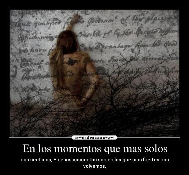 En los momentos que mas solos - nos sentimos, En esos momentos son en los que mas fuertes nos volvemos.