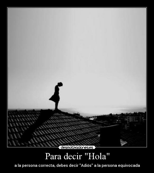 Para decir Hola - a la persona correcta, debes decir Adiós a la persona equivocada