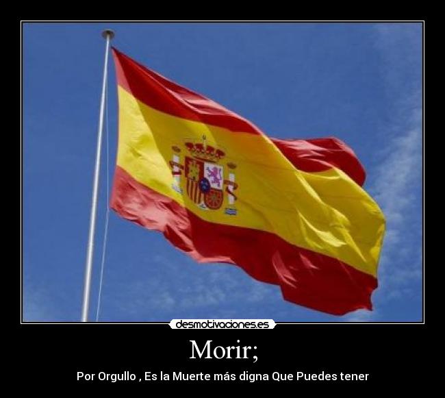 Morir; - Por Orgullo , Es la Muerte más digna Que Puedes tener