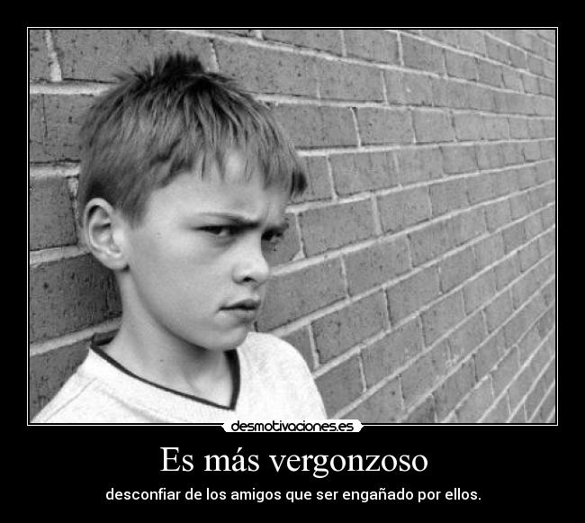 Es más vergonzoso - desconfiar de los amigos que ser engañado por ellos.