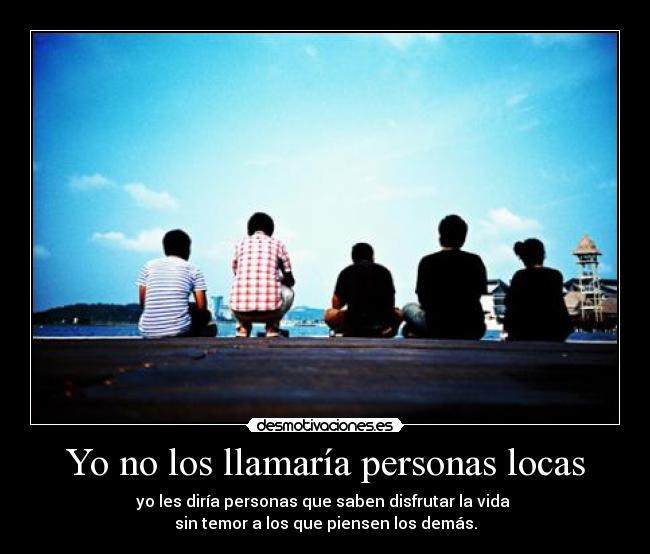 Yo no los llamaría personas locas -