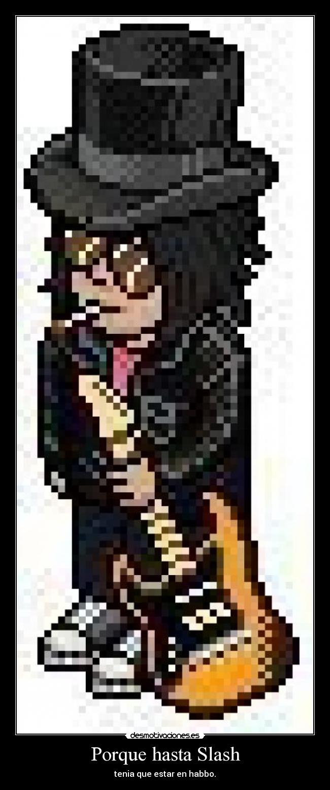 Porque hasta Slash - tenia que estar en habbo.