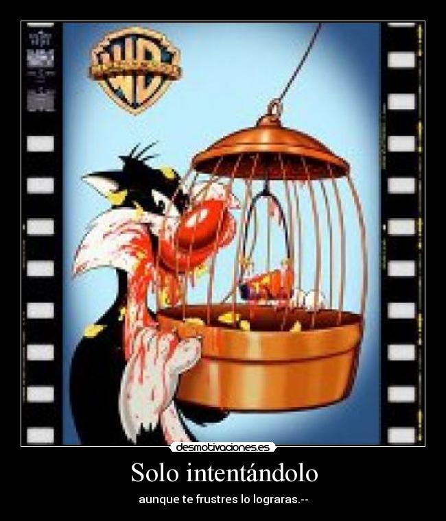 Solo intentándolo - aunque te frustres lo lograras.--