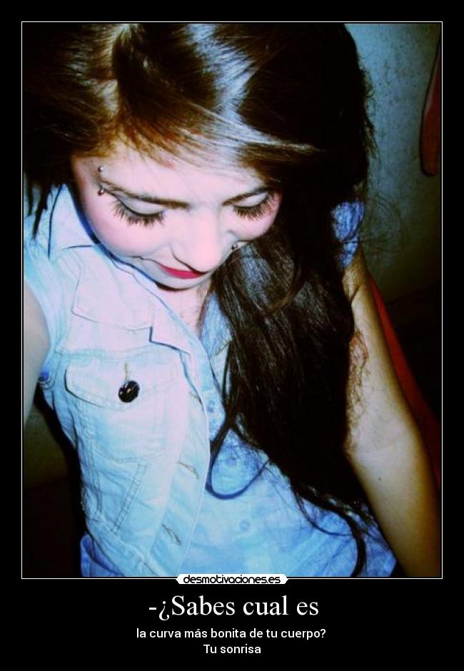 -¿Sabes cual es - la curva más bonita de tu cuerpo?
Tu sonrisa