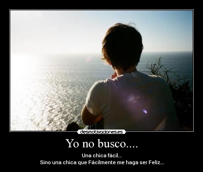 Yo no busco.... - Una chica fácil...
Sino una chica que Fácilmente me haga ser Feliz...
