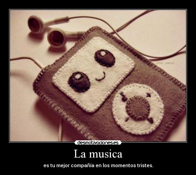 La musica - es tu mejor compañía en los momentos tristes.