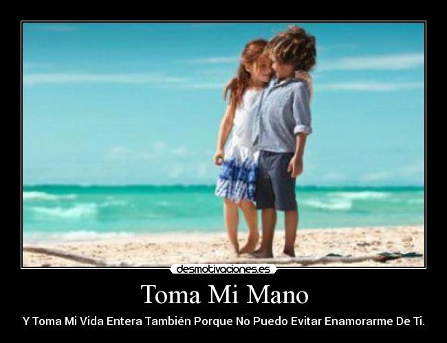 Toma Mi Mano - Y Toma Mi Vida Entera También Porque No Puedo Evitar Enamorarme De Ti.