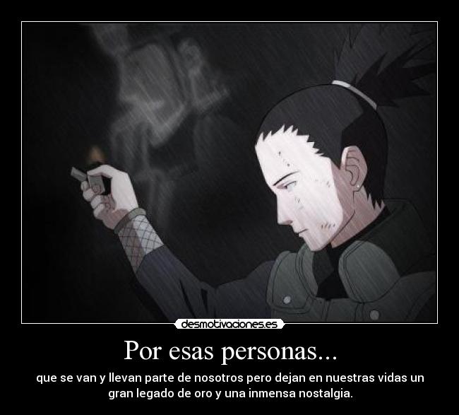 Por esas personas... - que se van y llevan parte de nosotros pero dejan en nuestras vidas un
gran legado de oro y una inmensa nostalgia.