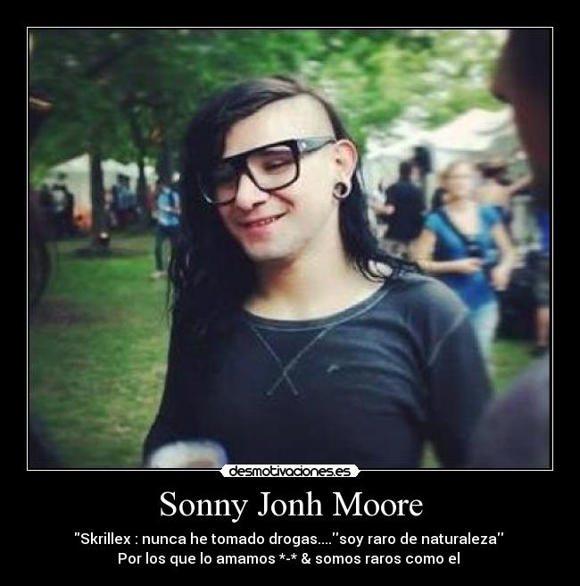 Sonny Jonh Moore - Skrillex : nunca he tomado drogas....soy raro de naturaleza
Por los que lo amamos *-* & somos raros como el ♥