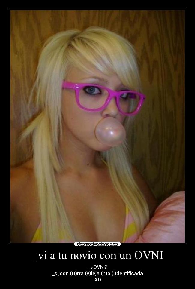 _vi a tu novio con un OVNI - _¿OVNI?
_si,con (O)tra (v)ieja (n)o (i)dentificada
XD