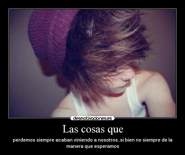 Las cosas que - perdemos siempre acaban viniendo a nosotros..si bien no siempre de la
manera que esperamos