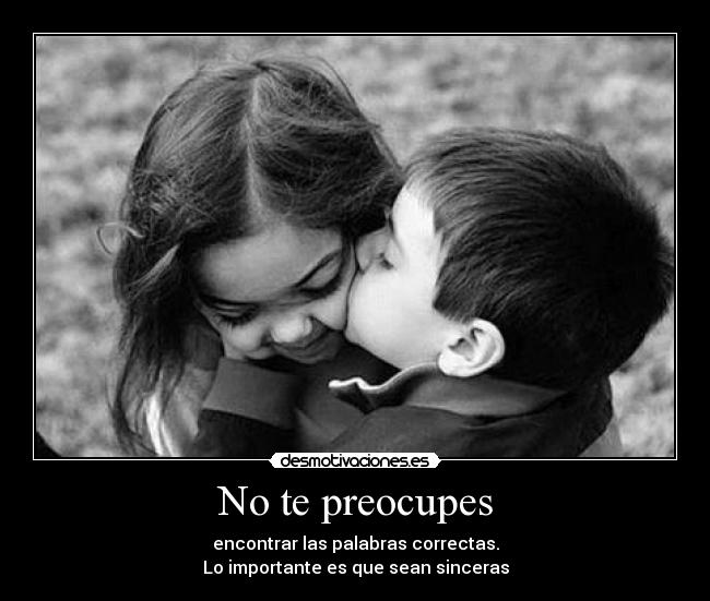 No te preocupes - encontrar las palabras correctas.
Lo importante es que sean sinceras