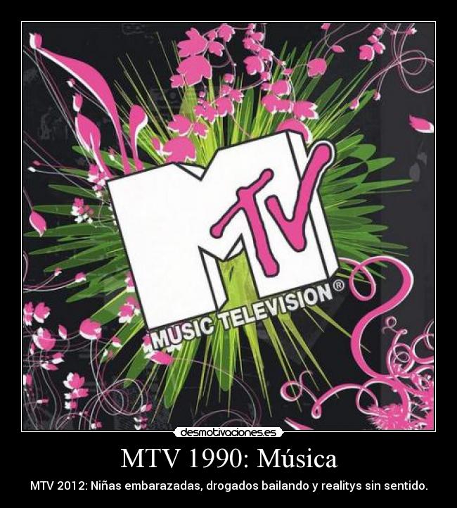 MTV 1990: Música - MTV 2012: Niñas embarazadas, drogados bailando y realitys sin sentido.