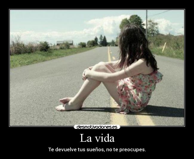 La vida - Te devuelve tus sueños, no te preocupes.