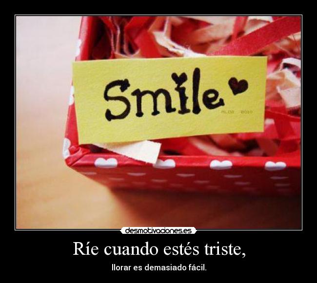 Ríe cuando estés triste, - llorar es demasiado fácil.