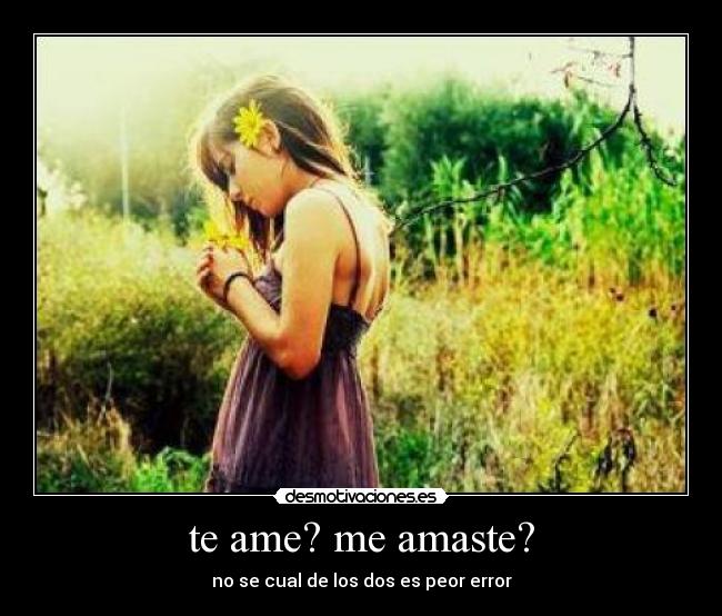 te ame? me amaste? - no se cual de los dos es peor error