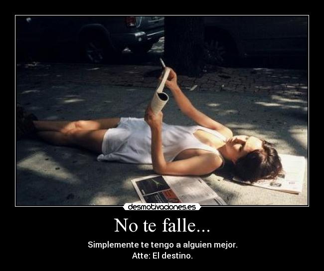 No te falle... - Simplemente te tengo a alguien mejor.
Atte: El destino.
